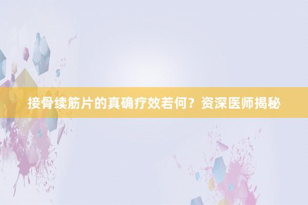 接骨续筋片的真确疗效若何？资深医师揭秘